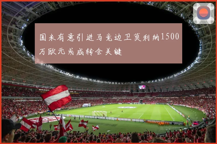 国米有意引进马竞边卫莫利纳1500万欧元或成转会关键