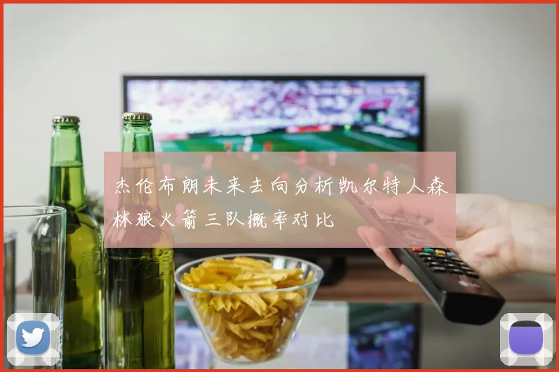 杰伦布朗未来去向分析凯尔特人森林狼火箭三队概率对比