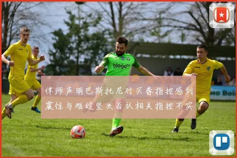 律师声明巴斯托尼对买春指控感到震惊与难过坚决否认相关指控不实
