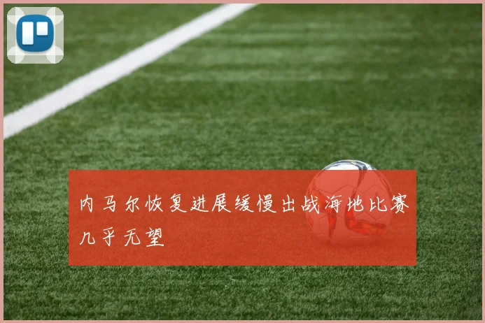 内马尔恢复进展缓慢出战海地比赛几乎无望