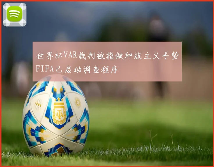 世界杯VAR裁判被指做种族主义手势FIFA已启动调查程序