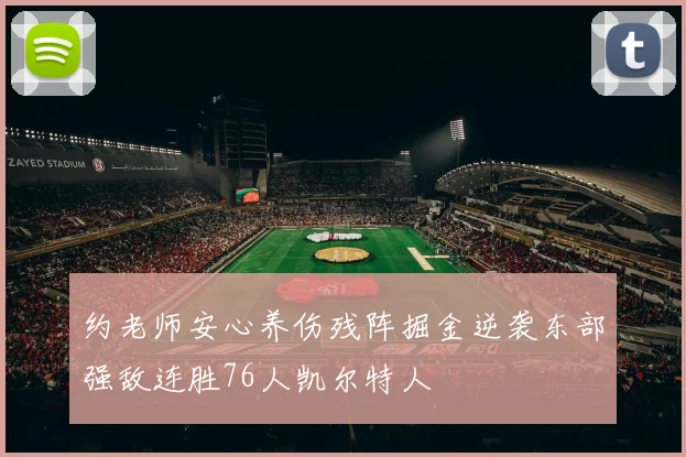 约老师安心养伤残阵掘金逆袭东部强敌连胜76人凯尔特人
