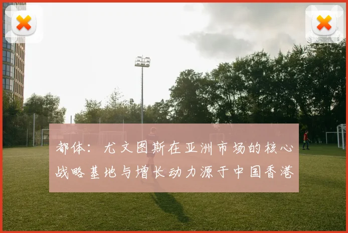 都体：尤文图斯在亚洲市场的核心战略基地与增长动力源于中国香港